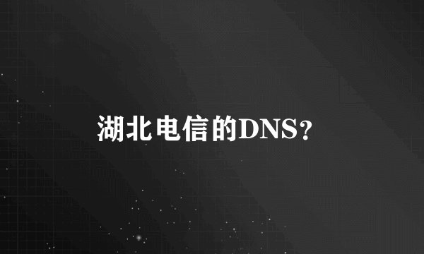 湖北电信的DNS？