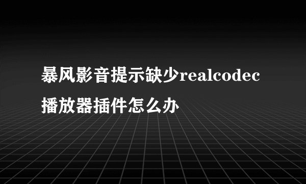 暴风影音提示缺少realcodec播放器插件怎么办