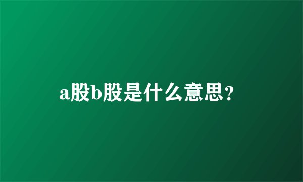 a股b股是什么意思？
