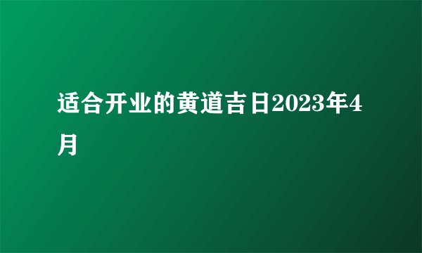 适合开业的黄道吉日2023年4月