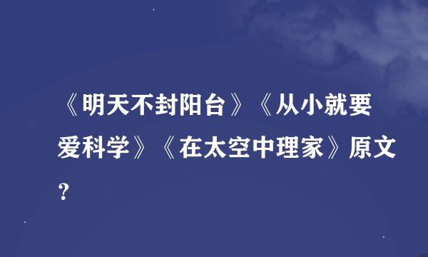 《明天不封阳台》《从小就要爱科学》《在太空中理家》原文？