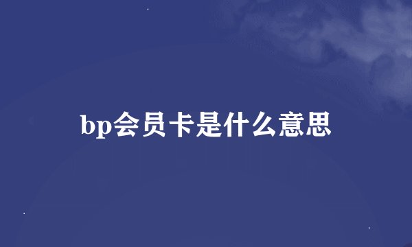 bp会员卡是什么意思
