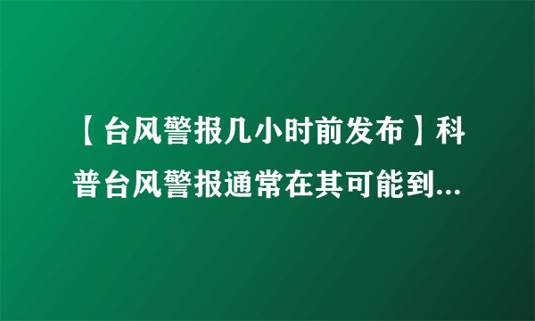 【台风警报几小时前发布】科普台风警报通常在其可能到来前几小时发