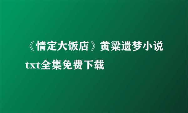 《情定大饭店》黄粱遗梦小说txt全集免费下载