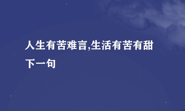 人生有苦难言,生活有苦有甜下一句