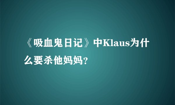 《吸血鬼日记》中Klaus为什么要杀他妈妈？