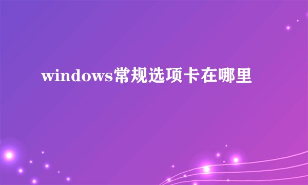 windows常规选项卡在哪里