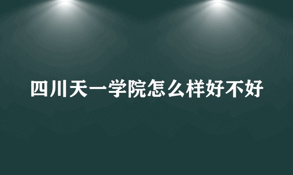 四川天一学院怎么样好不好