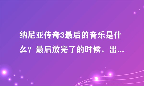 纳尼亚传奇3最后的音乐是什么？最后放完了的时候，出现电影相关信息英文字幕介绍和一些相关人物的动画图