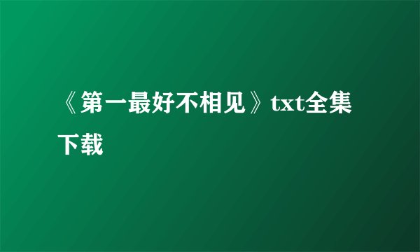 《第一最好不相见》txt全集下载