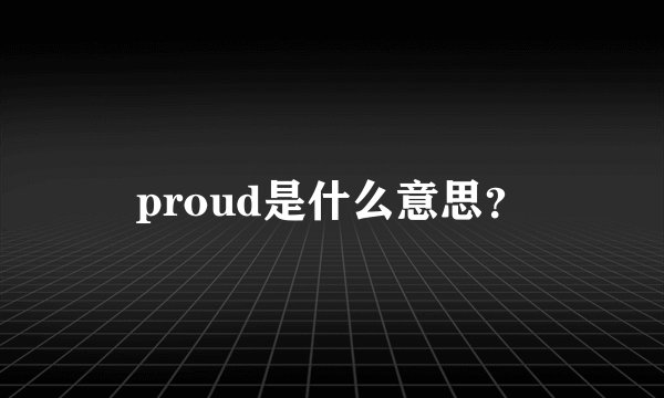 proud是什么意思？