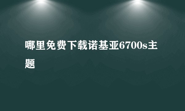 哪里免费下载诺基亚6700s主题