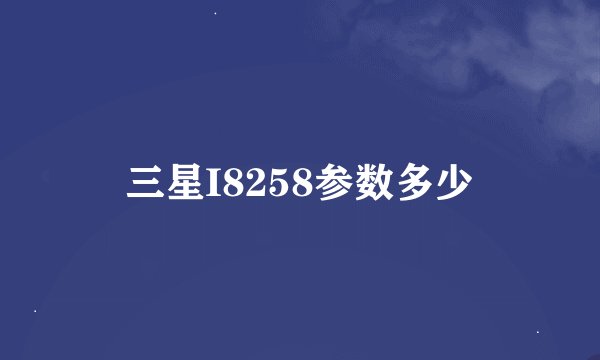 三星I8258参数多少