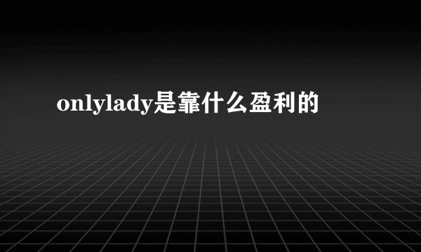 onlylady是靠什么盈利的
