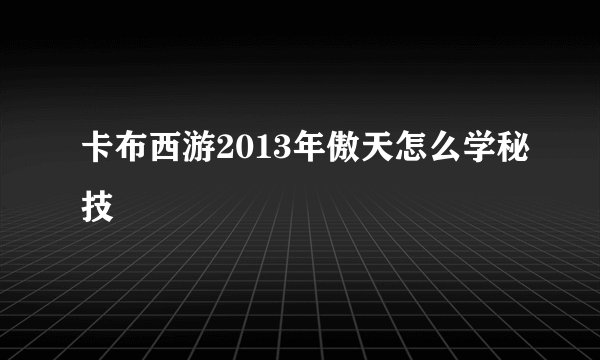 卡布西游2013年傲天怎么学秘技