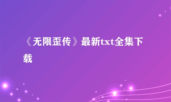 《无限歪传》最新txt全集下载