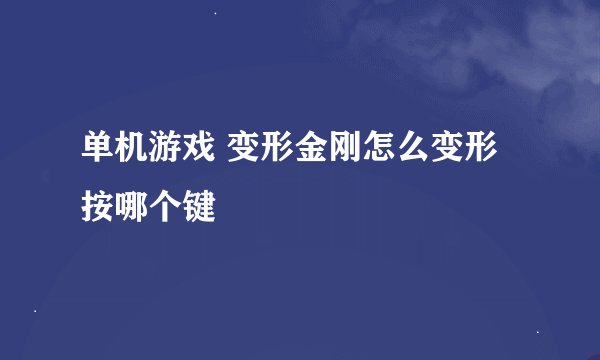 单机游戏 变形金刚怎么变形 按哪个键