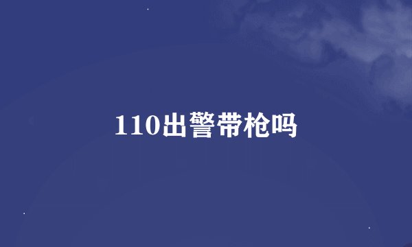 110出警带枪吗