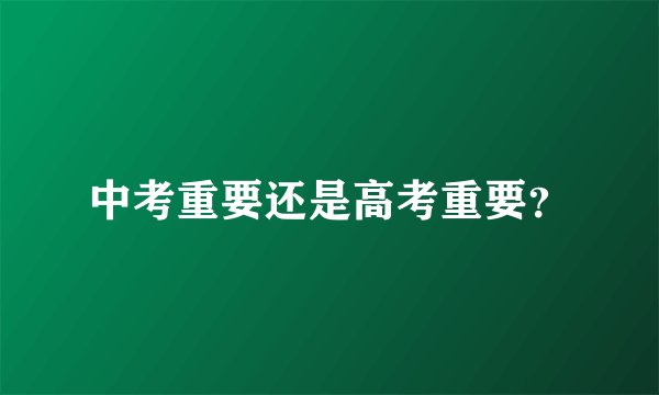 中考重要还是高考重要？