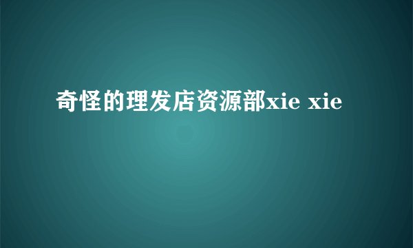 奇怪的理发店资源部xie xie
