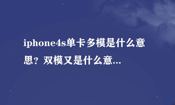 iphone4s单卡多模是什么意思？双模又是什么意思？谢啦