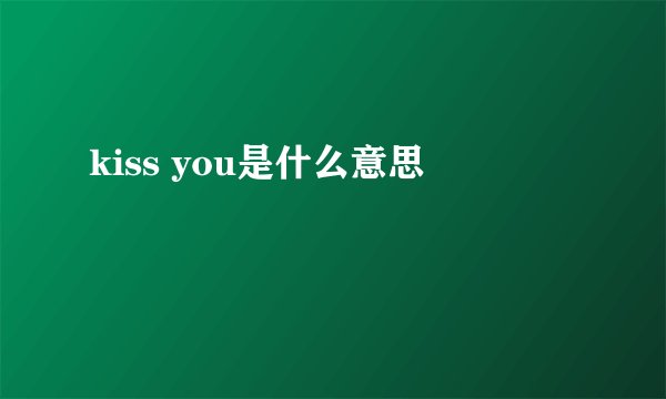 kiss you是什么意思