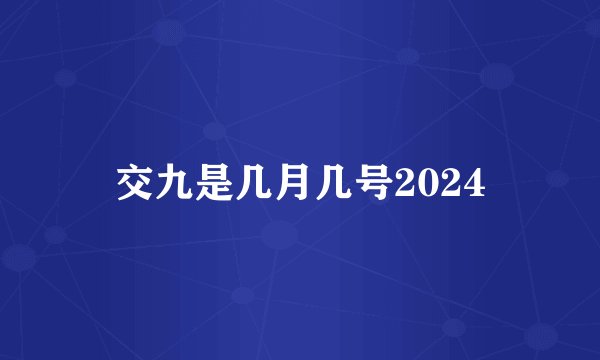 交九是几月几号2024