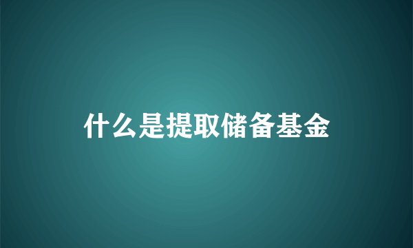 什么是提取储备基金