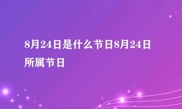 8月24日是什么节日8月24日所属节日