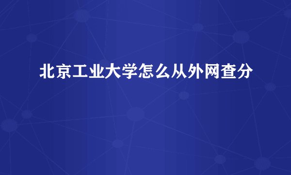 北京工业大学怎么从外网查分