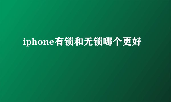 iphone有锁和无锁哪个更好