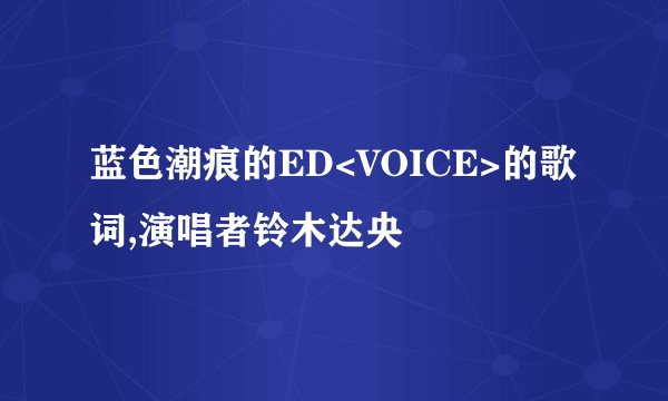 蓝色潮痕的ED<VOICE>的歌词,演唱者铃木达央