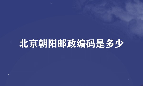 北京朝阳邮政编码是多少