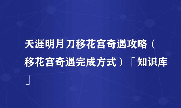 天涯明月刀移花宫奇遇攻略（移花宫奇遇完成方式）「知识库」
