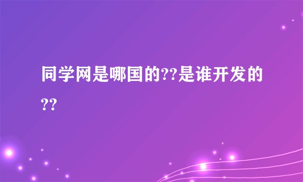 同学网是哪国的??是谁开发的??