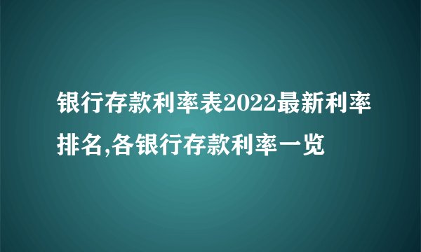 银行存款利率表2022最新利率排名,各银行存款利率一览