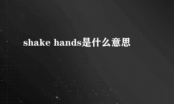 shake hands是什么意思