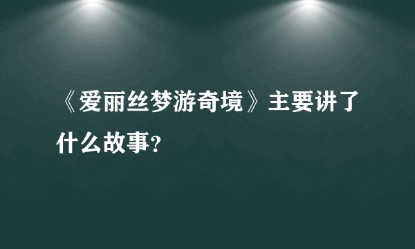 《爱丽丝梦游奇境》主要讲了什么故事？