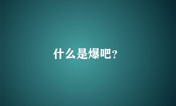 什么是爆吧？