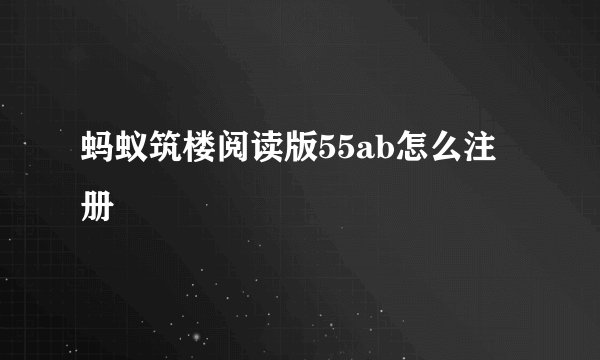 蚂蚁筑楼阅读版55ab怎么注册