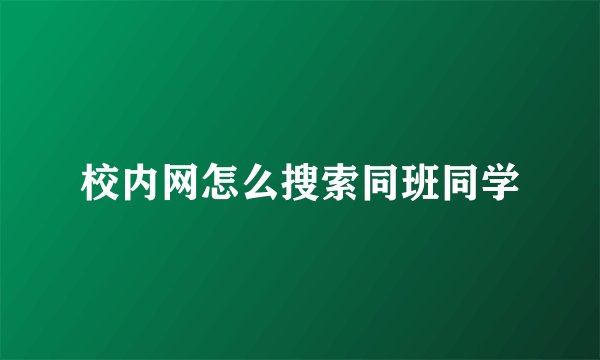 校内网怎么搜索同班同学