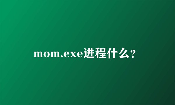 mom.exe进程什么？