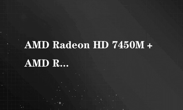 AMD Radeon HD 7450M＋AMD Radeon HD 7640G都是独立的吗？