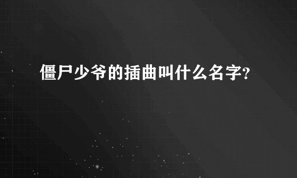 僵尸少爷的插曲叫什么名字？