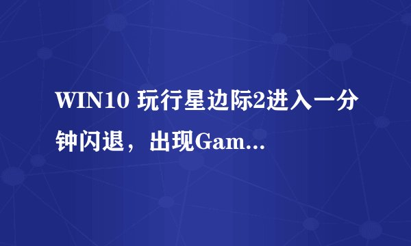 WIN10 玩行星边际2进入一分钟闪退，出现Game Error G12？