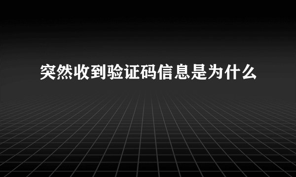 突然收到验证码信息是为什么