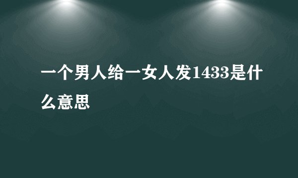 一个男人给一女人发1433是什么意思