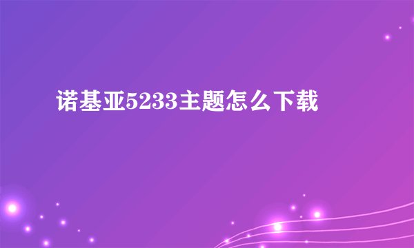 诺基亚5233主题怎么下载
