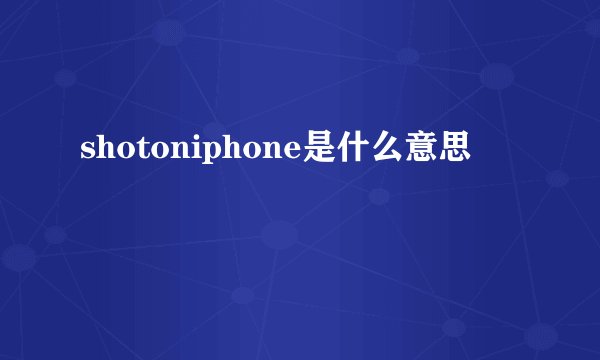 shotoniphone是什么意思