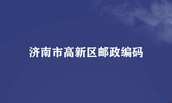 济南市高新区邮政编码